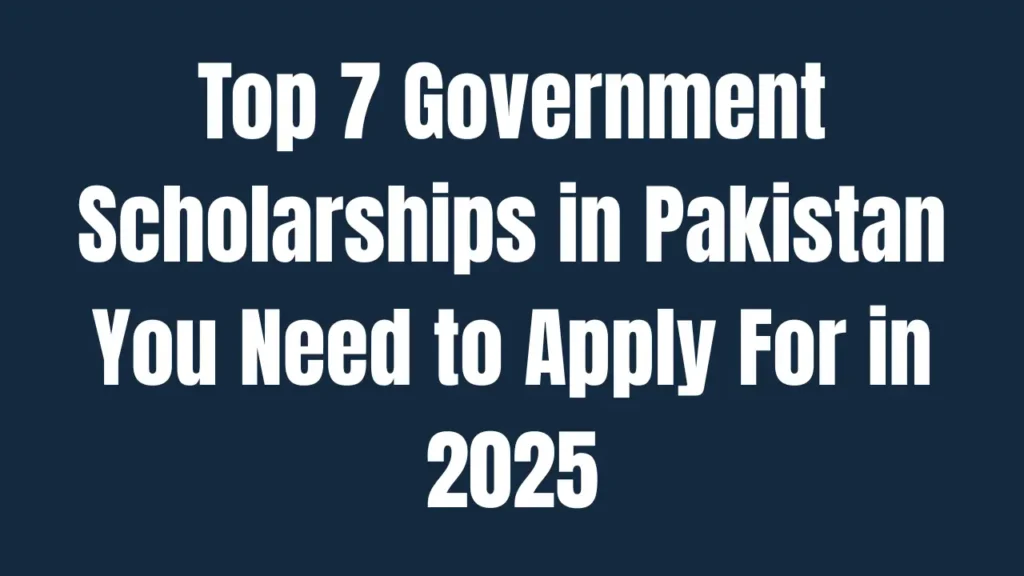 Top 7 Government Scholarships in Pakistan You Need to Apply For in 2025